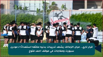 قرار ناري.. مران الزمالك يشهد تدريبات بدنية مكثفة استعدادًا لـ مودرن سبورت ومفاجآت في موقف أحمد فتوح